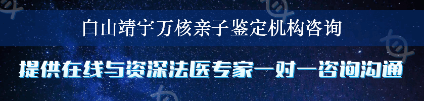 白山靖宇万核亲子鉴定机构咨询